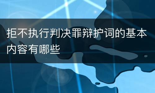 拒不执行判决罪辩护词的基本内容有哪些