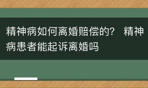 精神病如何离婚赔偿的？ 精神病患者能起诉离婚吗