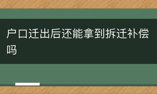 户口迁出后还能拿到拆迁补偿吗