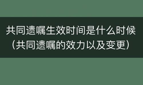 共同遗嘱生效时间是什么时候（共同遗嘱的效力以及变更）