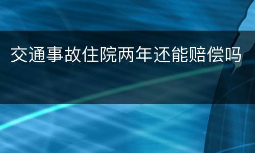 交通事故住院两年还能赔偿吗