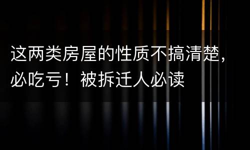 这两类房屋的性质不搞清楚，必吃亏！被拆迁人必读