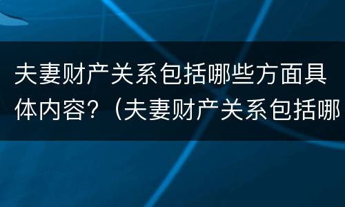 夫妻财产关系包括哪些方面具体内容?（夫妻财产关系包括哪些方面具体内容和形式）