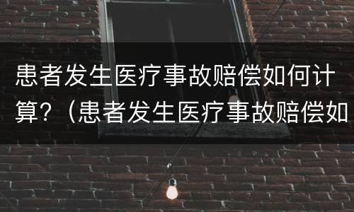 患者发生医疗事故赔偿如何计算?（患者发生医疗事故赔偿如何计算的）