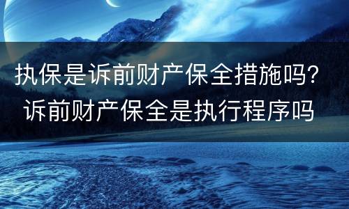 执保是诉前财产保全措施吗？ 诉前财产保全是执行程序吗