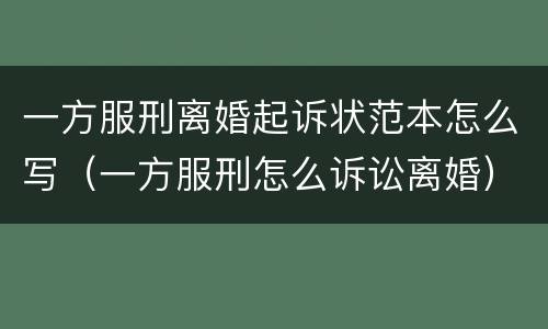 一方服刑离婚起诉状范本怎么写（一方服刑怎么诉讼离婚）