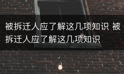 被拆迁人应了解这几项知识 被拆迁人应了解这几项知识