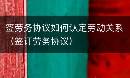 签劳务协议如何认定劳动关系（签订劳务协议）