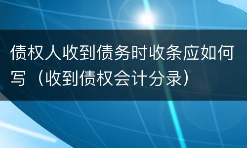 债权人收到债务时收条应如何写（收到债权会计分录）