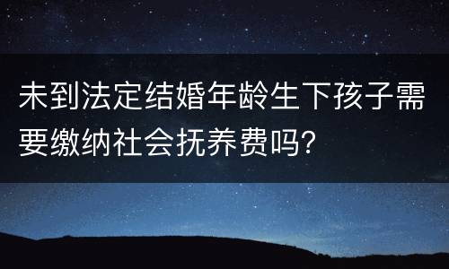 未到法定结婚年龄生下孩子需要缴纳社会抚养费吗？