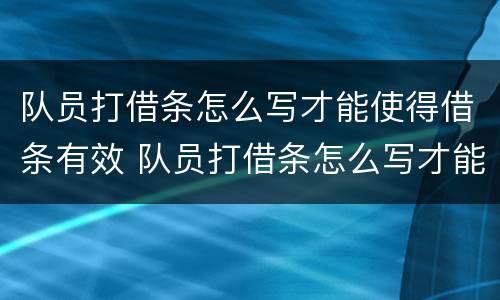 队员打借条怎么写才能使得借条有效 队员打借条怎么写才能使得借条有效呢