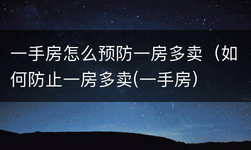 一手房怎么预防一房多卖（如何防止一房多卖(一手房）