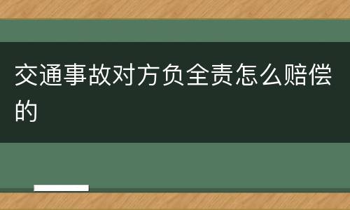 交通事故对方负全责怎么赔偿的