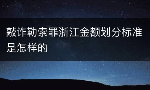 敲诈勒索罪浙江金额划分标准是怎样的