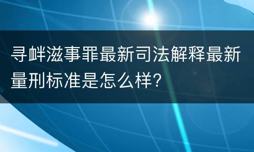 寻衅滋事罪最新司法解释最新量刑标准是怎么样?