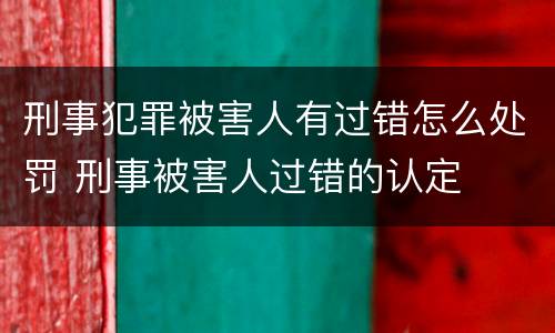 刑事犯罪被害人有过错怎么处罚 刑事被害人过错的认定