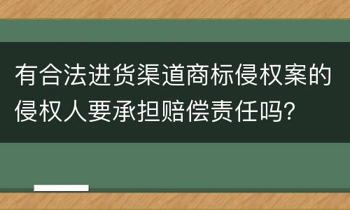 有合法进货渠道商标侵权案的侵权人要承担赔偿责任吗？