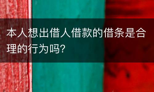 本人想出借人借款的借条是合理的行为吗？