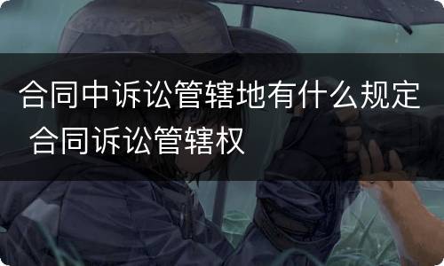 合同中诉讼管辖地有什么规定 合同诉讼管辖权