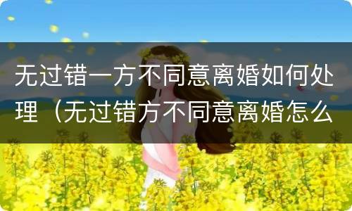 无过错一方不同意离婚如何处理（无过错方不同意离婚怎么办）