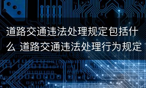 道路交通违法处理规定包括什么 道路交通违法处理行为规定