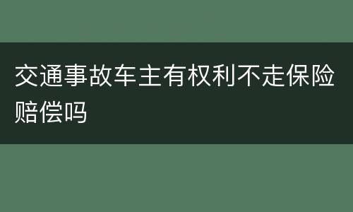 交通事故车主有权利不走保险赔偿吗