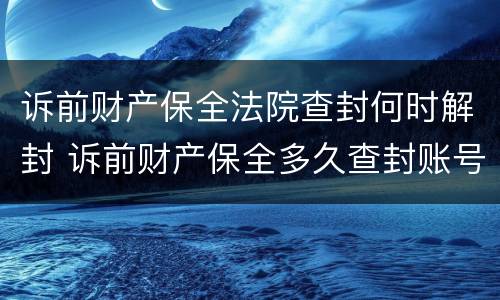 诉前财产保全法院查封何时解封 诉前财产保全多久查封账号