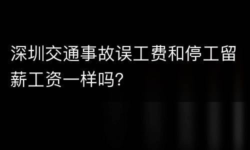 深圳交通事故误工费和停工留薪工资一样吗？