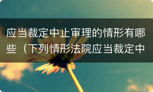 应当裁定中止审理的情形有哪些（下列情形法院应当裁定中止诉讼的有）