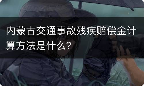 内蒙古交通事故残疾赔偿金计算方法是什么？