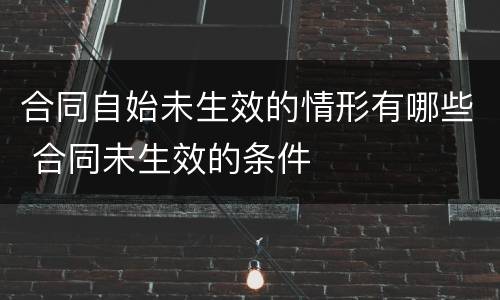 合同自始未生效的情形有哪些 合同未生效的条件