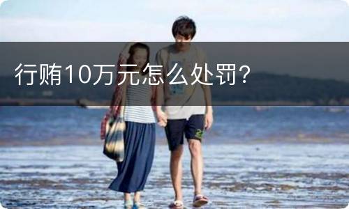 行贿10万元怎么处罚？