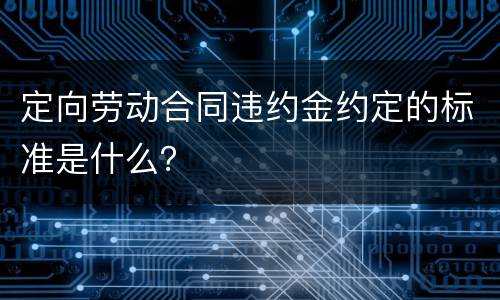 定向劳动合同违约金约定的标准是什么？