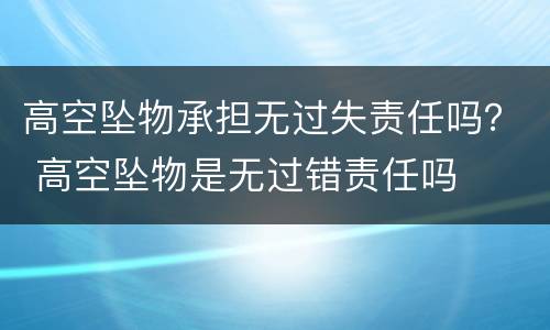 高空坠物承担无过失责任吗？ 高空坠物是无过错责任吗