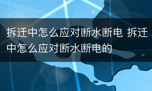 拆迁中怎么应对断水断电 拆迁中怎么应对断水断电的