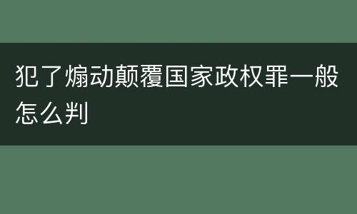 犯了煽动颠覆国家政权罪一般怎么判