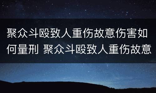 聚众斗殴致人重伤故意伤害如何量刑 聚众斗殴致人重伤故意伤害如何量刑标准