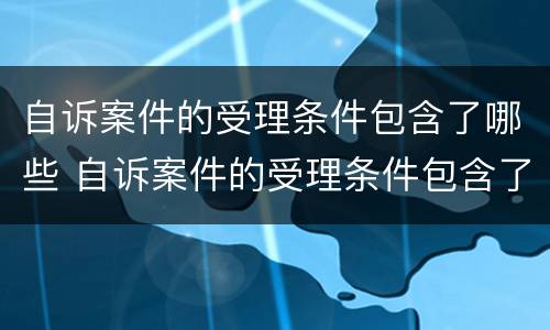 自诉案件的受理条件包含了哪些 自诉案件的受理条件包含了哪些内容