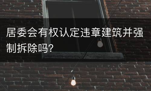 居委会有权认定违章建筑并强制拆除吗？