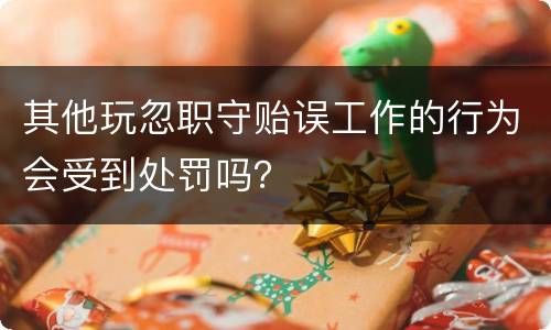 其他玩忽职守贻误工作的行为会受到处罚吗？