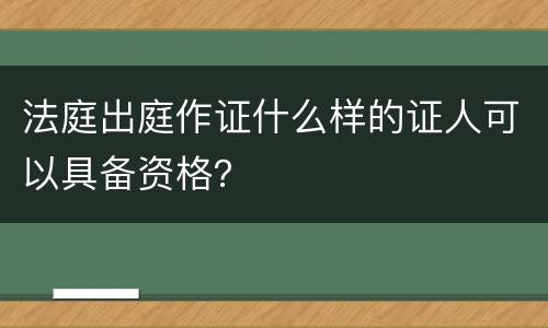 法庭出庭作证什么样的证人可以具备资格？