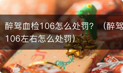 醉驾血检106怎么处罚？（醉驾106左右怎么处罚）