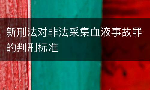 新刑法对非法采集血液事故罪的判刑标准