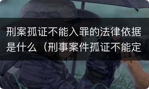 刑案孤证不能入罪的法律依据是什么（刑事案件孤证不能定案法条）