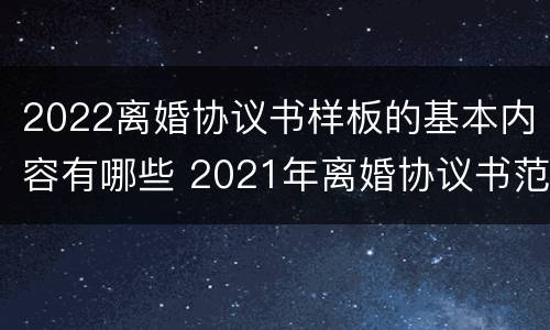 2022离婚协议书样板的基本内容有哪些 2021年离婚协议书范