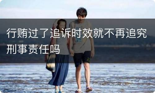 行贿过了追诉时效就不再追究刑事责任吗