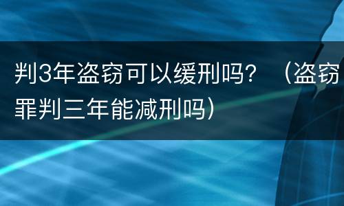 判3年盗窃可以缓刑吗？（盗窃罪判三年能减刑吗）