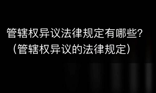 管辖权异议法律规定有哪些？（管辖权异议的法律规定）