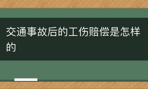 交通事故后的工伤赔偿是怎样的