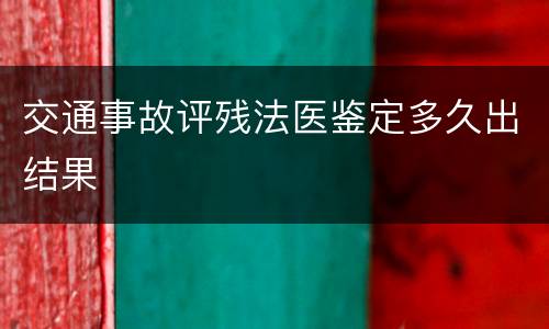 交通事故评残法医鉴定多久出结果